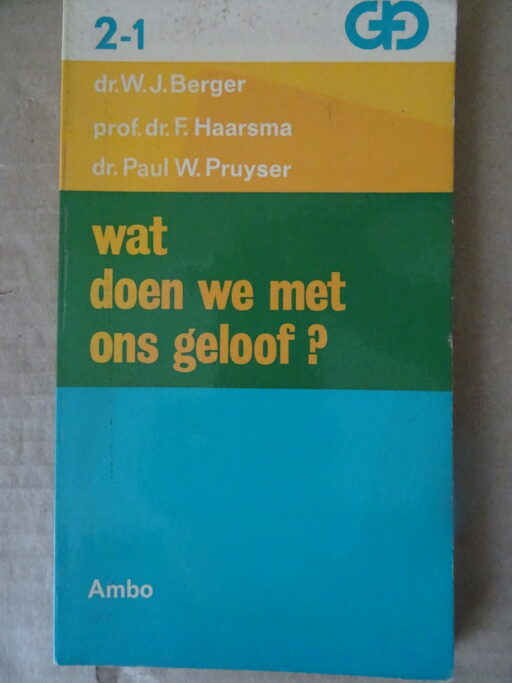 W.J. Berger F. Haarsma W. Pruyser Wat doen we met ons geloof?